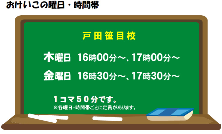 おけいこの曜日・時間帯 戸田笹目校
木曜日 16時00分～16時50分 17時00分～17時50分 金曜日 16時30分～17時20分 17時30分～18時20分
1コマ50分です。※各曜日・時間帯ごとに定員があります。